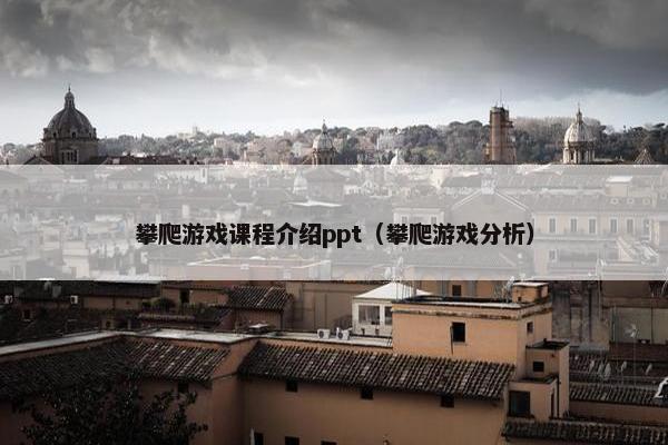 攀爬游戏课程介绍ppt（攀爬游戏分析）