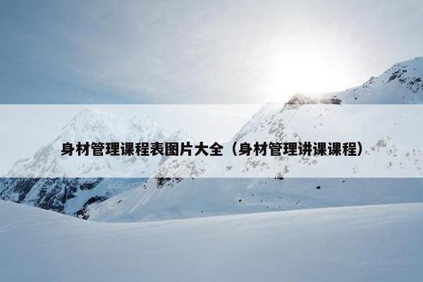 身材管理课程表图片大全（身材管理讲课课程）