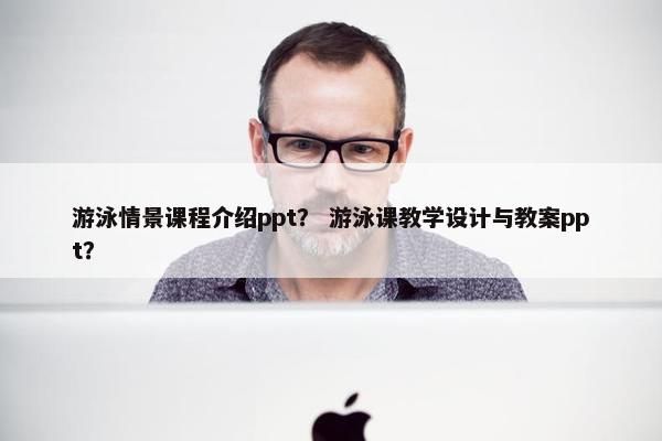 游泳情景课程介绍ppt？ 游泳课教学设计与教案ppt？