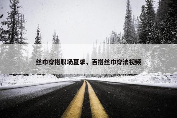 丝巾穿搭职场夏季，百搭丝巾穿法视频