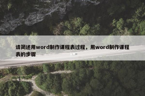 请简述用word制作课程表过程，用word制作课程表的步骤