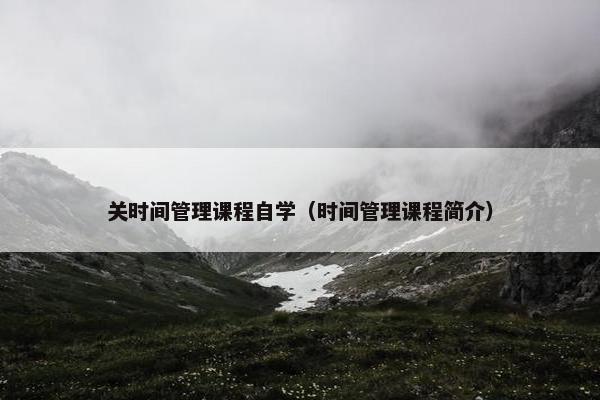 关时间管理课程自学（时间管理课程简介）