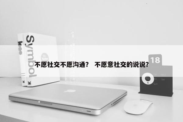 不愿社交不愿沟通？ 不愿意社交的说说？