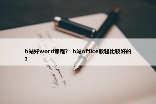 b站好word课程？ b站office教程比较好的？