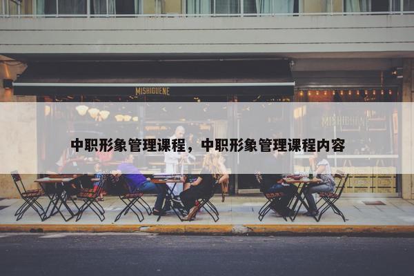 中职形象管理课程，中职形象管理课程内容
