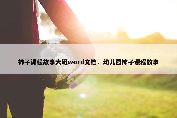 柿子课程故事大班word文档，幼儿园柿子课程故事