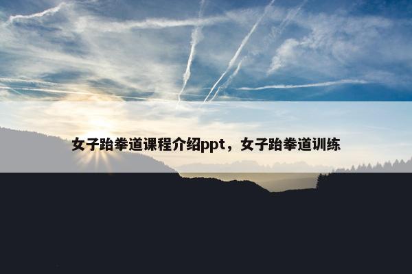 女子跆拳道课程介绍ppt，女子跆拳道训练