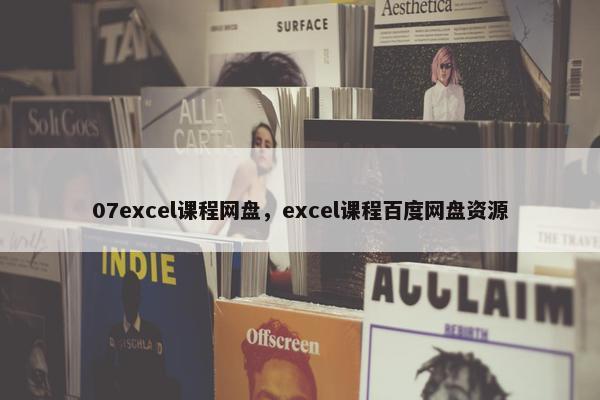 07excel课程网盘，excel课程百度网盘资源