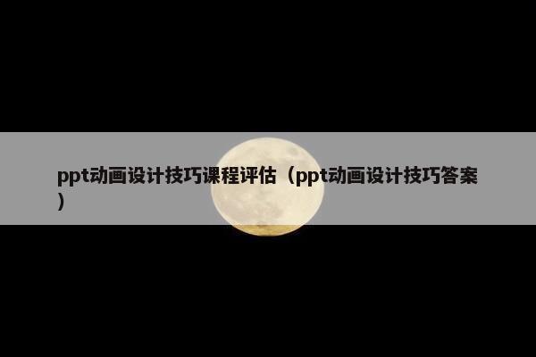 ppt动画设计技巧课程评估（ppt动画设计技巧答案）