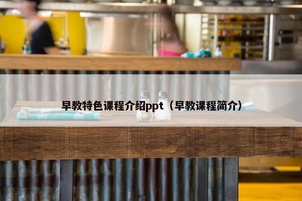 早教特色课程介绍ppt（早教课程简介）