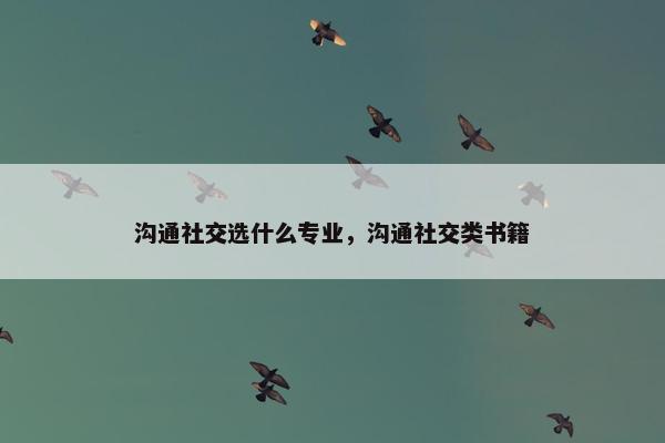 沟通社交选什么专业，沟通社交类书籍