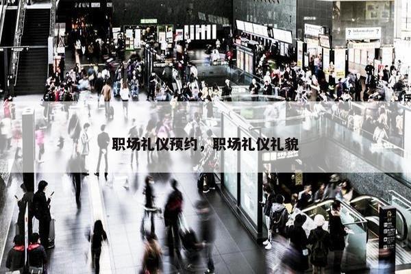 职场礼仪预约，职场礼仪礼貌