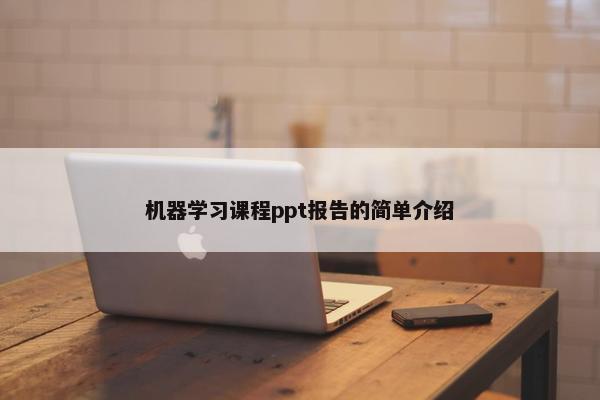 机器学习课程ppt报告的简单介绍