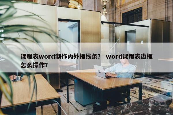 课程表word制作内外框线条？ word课程表边框怎么操作？