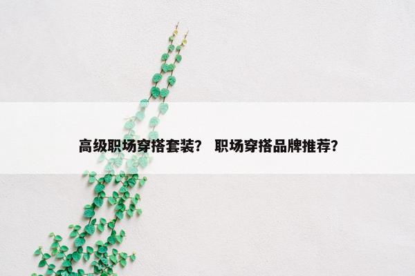 高级职场穿搭套装？ 职场穿搭品牌推荐？