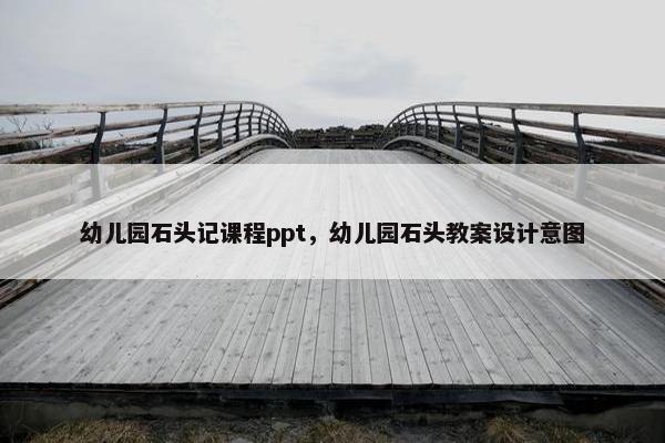 幼儿园石头记课程ppt，幼儿园石头教案设计意图