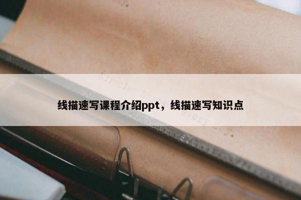 线描速写课程介绍ppt，线描速写知识点