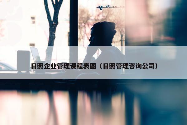 日照企业管理课程表图（日照管理咨询公司）