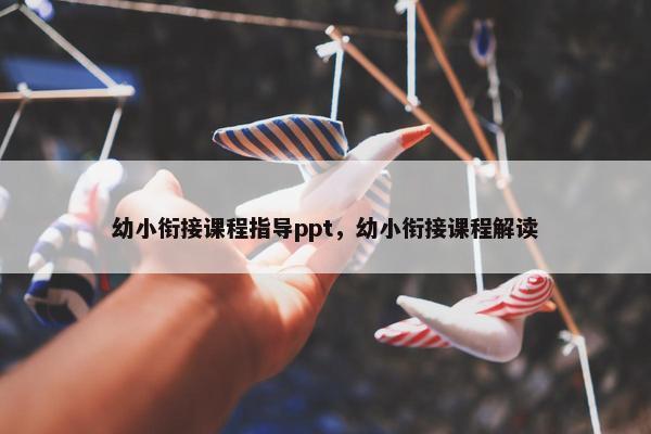 幼小衔接课程指导ppt，幼小衔接课程解读