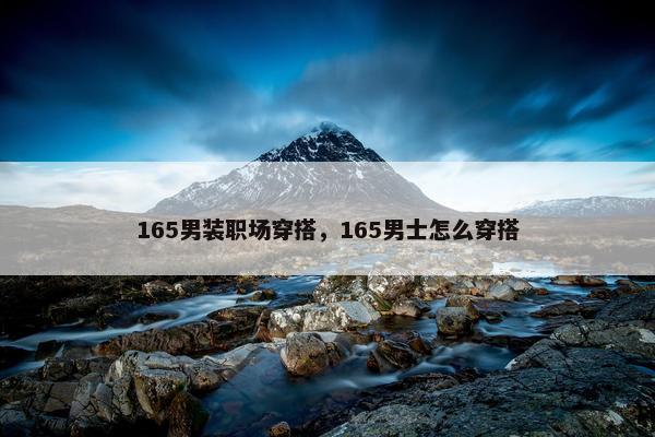 165男装职场穿搭，165男士怎么穿搭