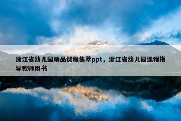 浙江省幼儿园精品课程集萃ppt，浙江省幼儿园课程指导教师用书
