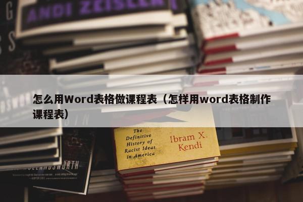 怎么用Word表格做课程表（怎样用word表格制作课程表）