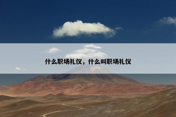 什么职场礼仪，什么叫职场礼仪