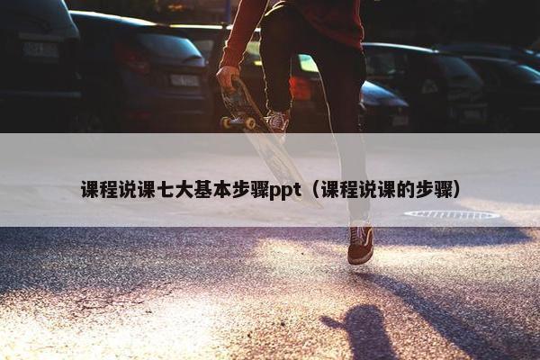 课程说课七大基本步骤ppt（课程说课的步骤）
