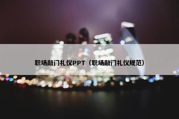 职场敲门礼仪PPT（职场敲门礼仪规范）