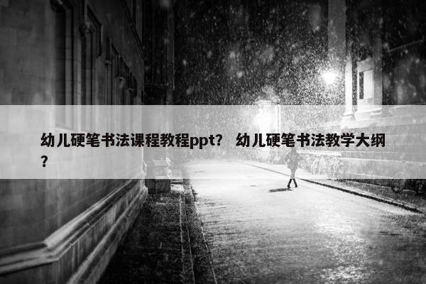 幼儿硬笔书法课程教程ppt？ 幼儿硬笔书法教学大纲？