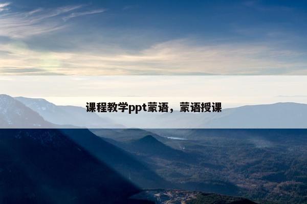 课程教学ppt蒙语，蒙语授课