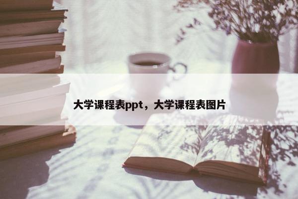 大学课程表ppt，大学课程表图片