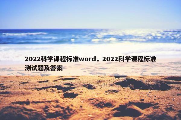 2022科学课程标准word，2022科学课程标准测试题及答案