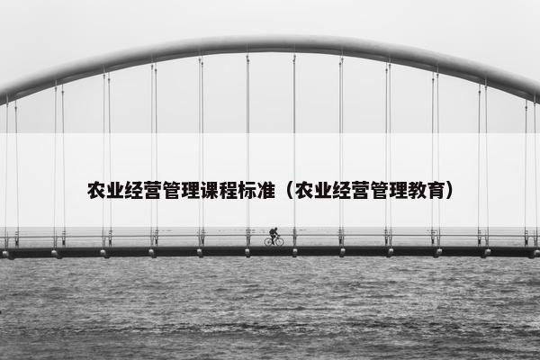农业经营管理课程标准（农业经营管理教育）