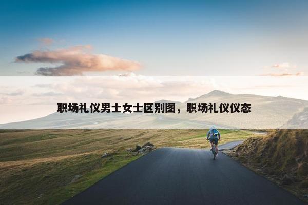 职场礼仪男士女士区别图，职场礼仪仪态