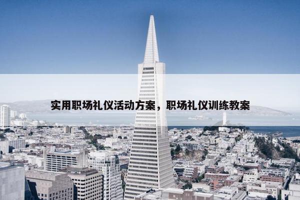 实用职场礼仪活动方案，职场礼仪训练教案