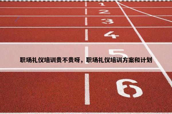 职场礼仪培训贵不贵呀，职场礼仪培训方案和计划