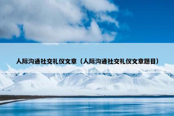 人际沟通社交礼仪文章（人际沟通社交礼仪文章题目）