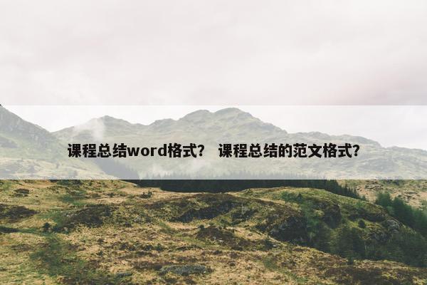 课程总结word格式？ 课程总结的范文格式？