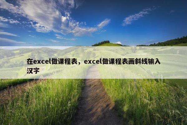 在excel做课程表，excel做课程表画斜线输入汉字