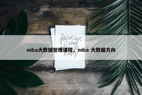 mba大数据管理课程，mba 大数据方向