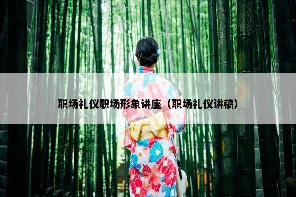 职场礼仪职场形象讲座（职场礼仪讲稿）