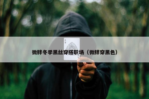 微胖冬季黑丝穿搭职场（微胖穿黑色）
