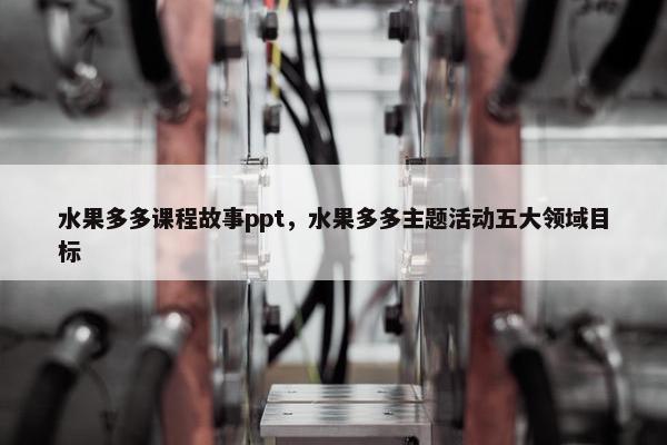 水果多多课程故事ppt，水果多多主题活动五大领域目标