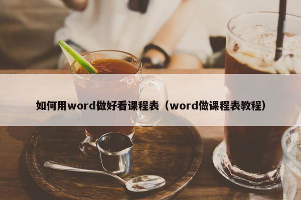 如何用word做好看课程表（word做课程表教程）