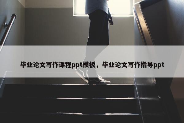 毕业论文写作课程ppt模板，毕业论文写作指导ppt