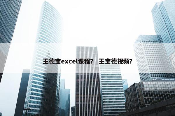 王德宝excel课程？ 王宝德视频？