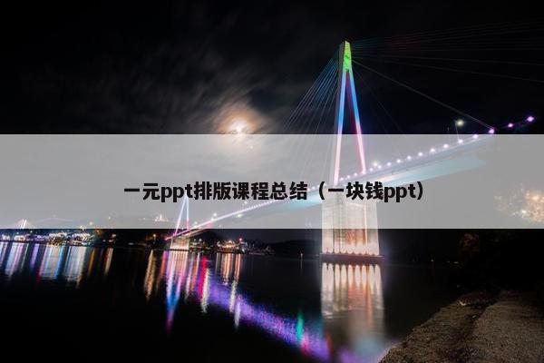 一元ppt排版课程总结（一块钱ppt）