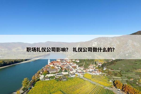 职场礼仪公司影响？ 礼仪公司做什么的？