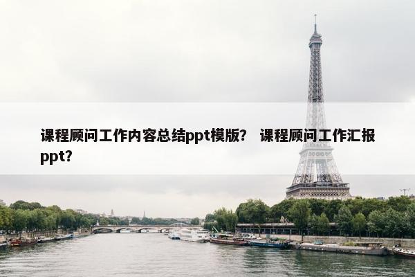 课程顾问工作内容总结ppt模版？ 课程顾问工作汇报ppt？